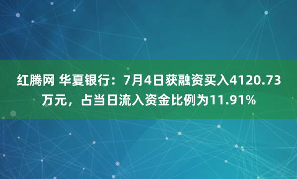 红腾网 华夏银行：7月4日获融资买入4120.73万元，占当日流入资金比例为11.91%