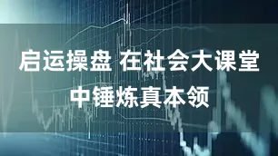 启运操盘 在社会大课堂中锤炼真本领