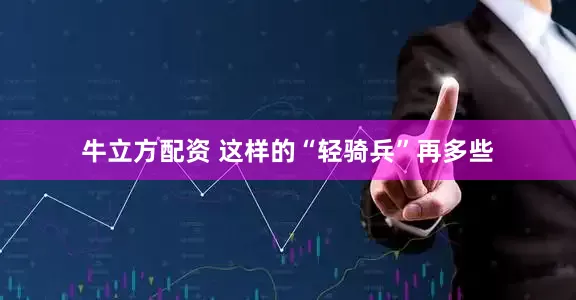 牛立方配资 这样的“轻骑兵”再多些