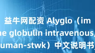 益牛网配资 Alyglo（immune globulin intravenous,, human-stwk）中文说明书_患者_风险_严重