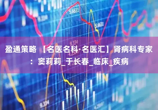 盈通策略 【名医名科·名医汇】肾病科专家：窦莉莉_于长春_临床_疾病