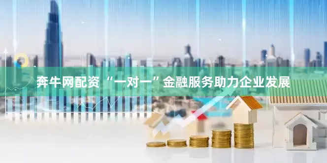 奔牛网配资 “一对一”金融服务助力企业发展