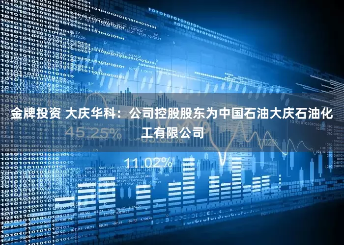 金牌投资 大庆华科：公司控股股东为中国石油大庆石油化工有限公司