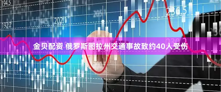 金贝配资 俄罗斯图拉州交通事故致约40人受伤
