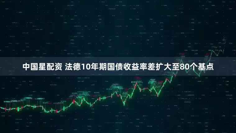 中国星配资 法德10年期国债收益率差扩大至80个基点