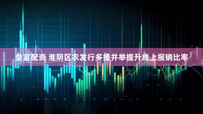 垒富配资 淮阴区农发行多措并举提升线上报销比率