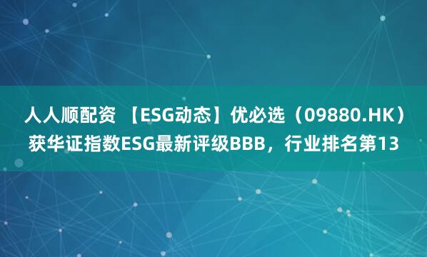 人人顺配资 【ESG动态】优必选（09880.HK）获华证指数ESG最新评级BBB，行业排名第13