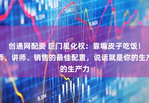创通网配资 巨门星化权:靠嘴皮子吃饭!律师、讲师、销售的最佳配置,说话就是你的生产力